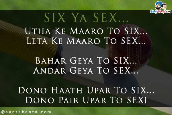SIX Ya SEX...<br />

Utha Ke Maaro To SIX...<br />
Leta Ke Maaro To SEX...<br />

Bahar Geya To SIX...<br />
Andar Geya To SEX...<br />

Dono Haath Upar To SIX...<br />
Dono Pair Upar To SEX!