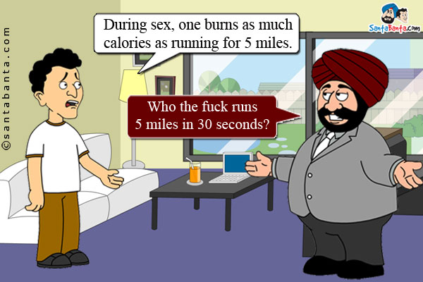 Banta: During sex, one burns as much calories as running for 5 miles.<br />
Santa: Who the fuck runs 5 miles in 30 seconds?