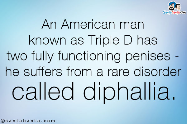 An American man known as Triple D has two fully functioning penises - he suffers from a rare disorder called diphallia.