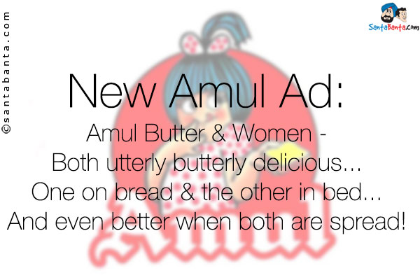 New  Amul Ad:<br />

Amul Butter & Women -<br />

Both utterly butterly delicious...<br />

One on bread & the other in bed...<br />
And even better when both are spread!