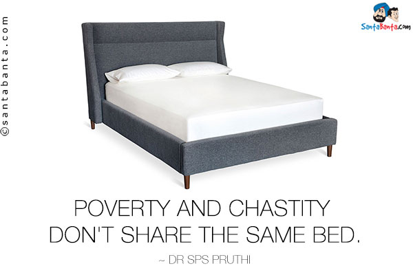 Poverty and chastity don't share the same bed.