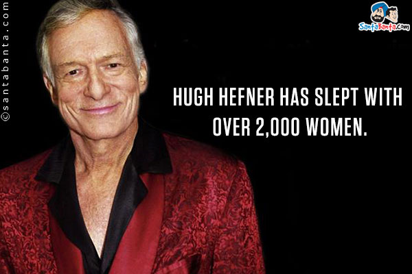 Hugh Hefner has slept with over 2,000 women.