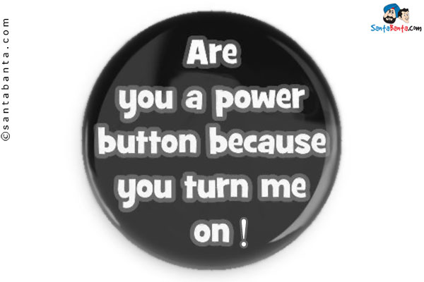 Are you a power button? Because you turn me on!