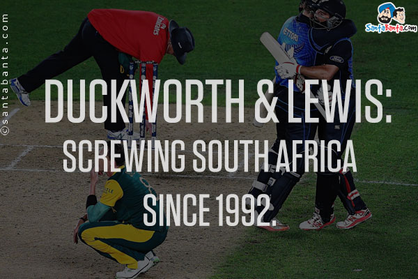 Duckworth & Lewis:

Screwing South Africa since 1992.