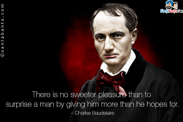 There is no sweeter pleasure than to surprise a man by giving him more than he hopes for.