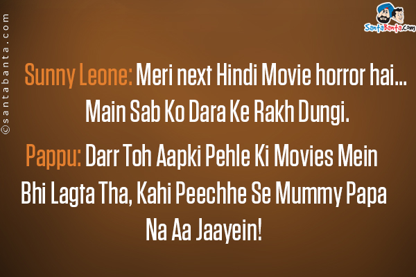 Sunny Leone: Meri next Hindi Movie horror hai... Main Sab Ko Dara Ke Rakh Dungi.<br>
Pappu: Darr Toh Aapki Pehle Ki Movies Mein Bhi Lagta Tha, Kahi Peechhe Se Mummy Papa Na Aa Jaayein!