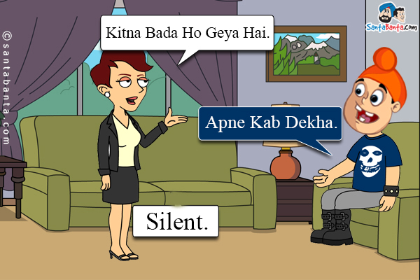 Aunty: Kitna Bada Ho Geya Hai.<br />

Pappu: Apne Kab Dekha.<br />

Aunty: Silent.