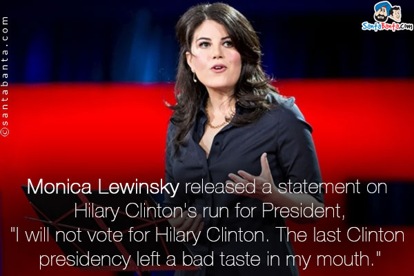 Monica Lewinsky released a statement on Hilary Clinton's run for President,<br />
`I will not vote for Hilary Clinton. The last Clinton presidency left a bad taste in my mouth.`