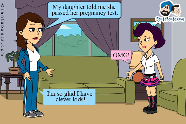 Jeeto: My daughter told me she passed her pregnancy test.<br />

Preeto: OMG!<br />

Jeeto: I'm so glad I have clever kids!