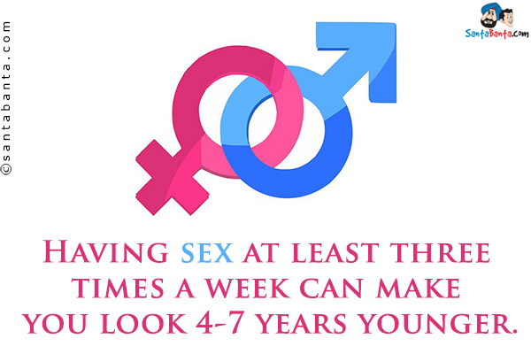 Having sex at least three times a week can make you look 4-7 years younger.