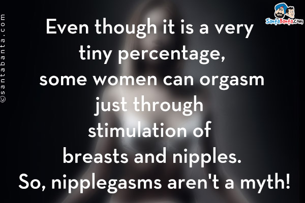 Even though it is a very tiny percentage, some women can orgasm just through stimulation of breasts and nipples. So, nipplegasms aren't a myth!