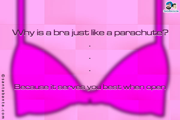 Why is a bra just like a parachute? 
Because it serves you best when open