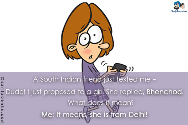 A South Indian friend just texted me - `Dude! I just proposed to a girl. She replied, 'Bhenchod'. What does it mean?`<br/>
Me: It means, she is from Delhi!