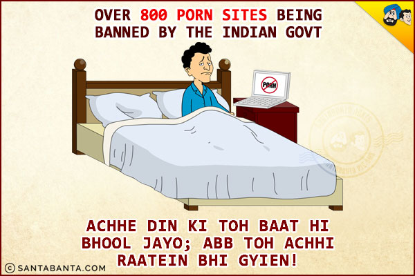 Over 800 Porn Sites Being Banned By The Indian Govt.
Achhe Din Ki Toh Baat Hi Bhool Jayo; Ab Toh Achhi Raatein Bhi Gyien!