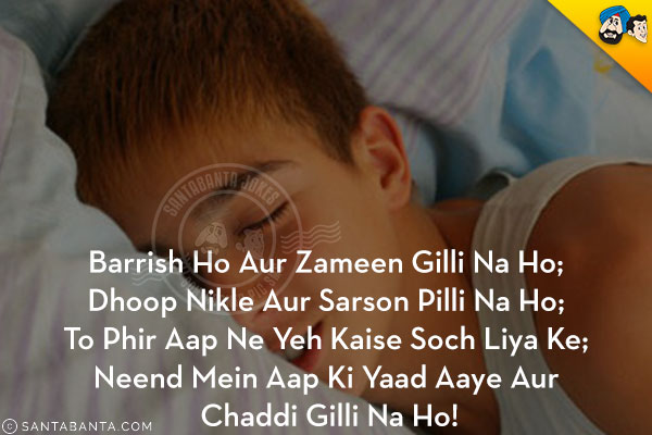 Barrish Ho Aur Zameen Gilli Na Ho;<br />
Dhoop Nikle Aur Sarson Pilli Na Ho;<br />
To Phir Aap Ne Yeh Kaise Soch Liya Ke;<br />
Neend Mein Aap Ki Yaad Aaye Aur Chaddi Gilli Na Ho!