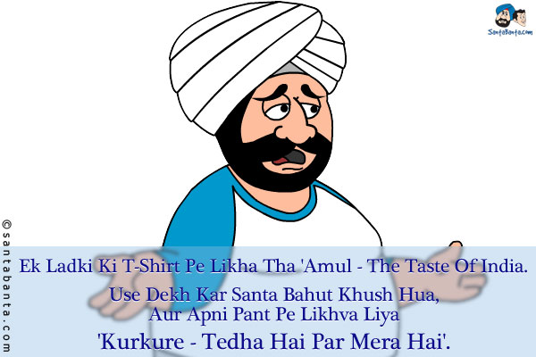 Ek Ladki Ki T-Shirt Pe Likha Tha 'Amul - The Taste Of India'.<br/>
Use Dekh Kar Santa Bahut Khush Hua, Aur Apni Pant Pe Likhva Liya<br/>
'Kurkure - Tedha Hai Par Mera Hai'.