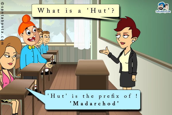 Teacher: What is a 'Hut'?<br/>
.<br/>
.<br/>
.<br/>
.<br/>
.<br/>
.<br/>
.<br/>
Student : 'Hut' is the prefix of 'Madarchod'!