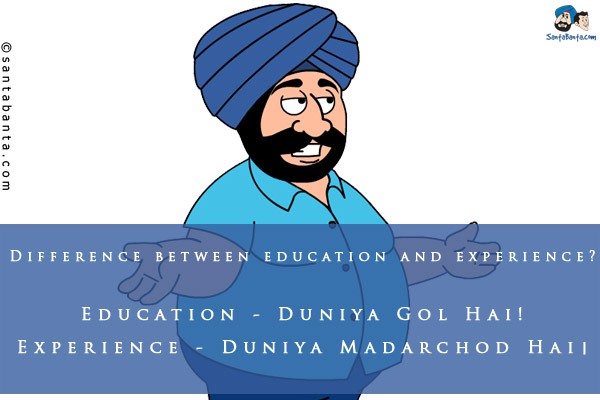 Difference between education and experience?<br/>


Education - Duniya Gol Hai!<br/>
Experience - Duniya Madarchod Hai।