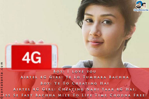 Boy: I love you<br/>
Airtel 4G Girl: Ye Lo Tumhara Bachha<br/>
Boy: Ye To Cheating Hai<br/>
Airtel 4G Girl: Cheating Nahi Yaar 4G Hai, Iss Se Fast Bachha Mile To Life Time Chodna Free! 