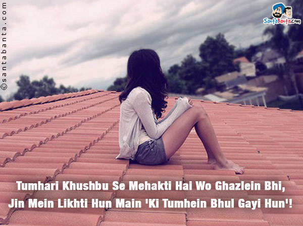 Tumhari Khushbu Se Mehakti Hai Wo Ghazlein Bhi,<br />
Jin Mein Likhti Hun Main 'Ki Tumhein Bhul Gayi Hun'!