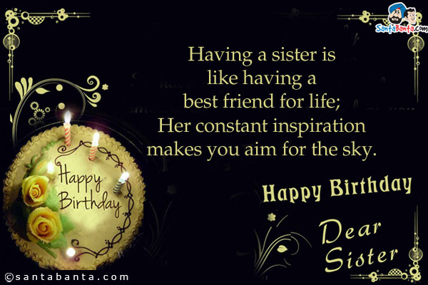 Having a sister is like having a best friend for life;<br/>
Her constant inspiration makes you aim for the sky.<br />
Happy Birthday, Dear Sister!