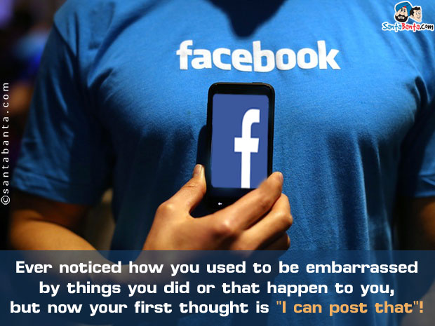 Ever noticed how you used to be embarrassed by things you did or that happen to you, but now your first thought is `I can post that`!