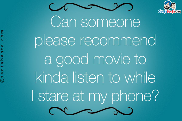 Can someone please recommend a good movie to kinda listen to while I stare at my phone?