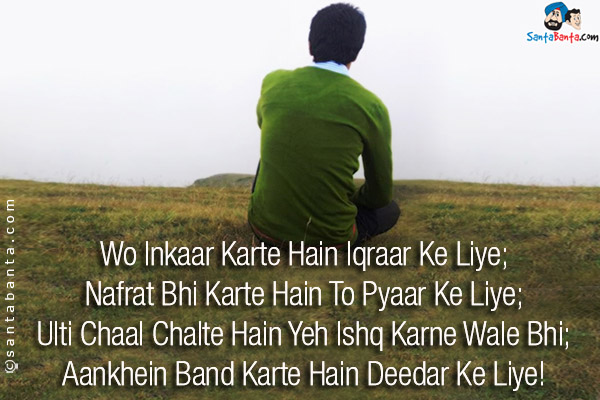 Wo Inkaar Karte Hain Iqraar Ke Liye;<br/>
Nafrat Bhi Karte Hain To Pyaar Ke Liye;<br/>
Ulti Chaal Chalte Hain Yeh Ishq Karne Wale Bhi;<br/>
Aankhein Band Karte Hain Deedar Ke Liye!