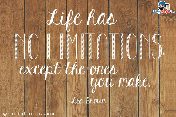 Life has no limitations, except the ones you make.