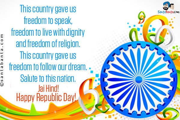 This country gave us freedom to speak,<br />
freedom to live with dignity and freedom of religion.<br />
This country gave us freedom to follow our dream.<br />
Salute to this nation.<br / Jai Hind!<br />
Happy Republic Day!