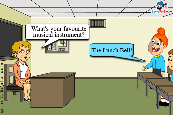 Music Teacher: What's your favourite musical instrument?<br/>
Pappu: The Lunch Bell!