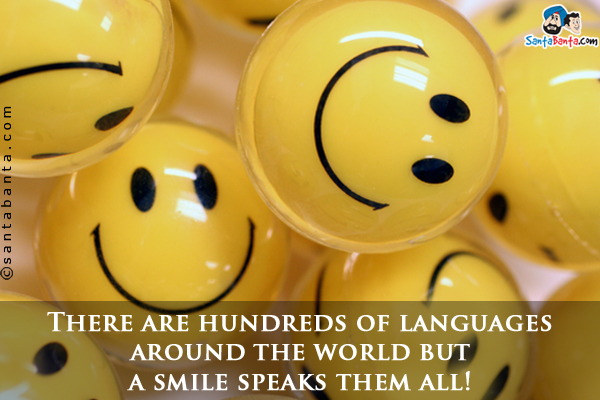 There are hundreds of languages around the world but a smile speaks them all!