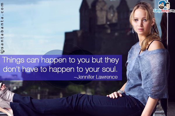 Things can happen to you but they don't have to happen to your soul.