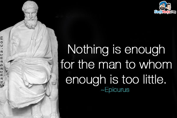 Nothing is enough for the man to whom enough is too little.