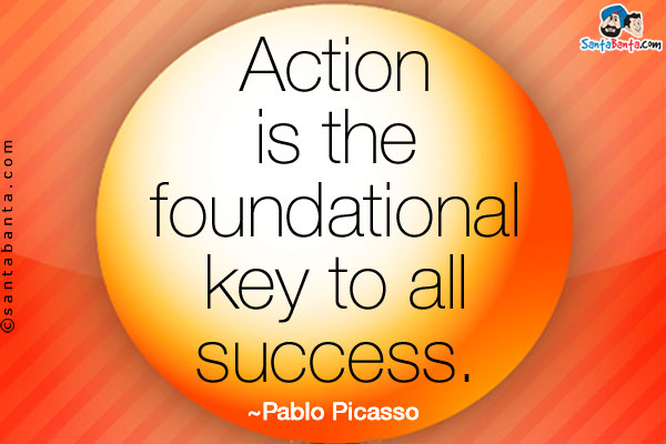 Action is the foundational key to all success.