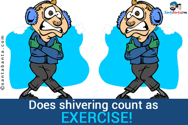 Does shivering count as EXERCISE!