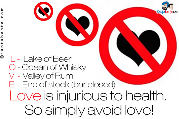 L - Lake of Beer<br/>
O - Ocean of Whisky<br/>
V - Valley of Rum<br/>
E - End of stock (bar closed)<br/>
Love is injurious to health. So simply avoid love!