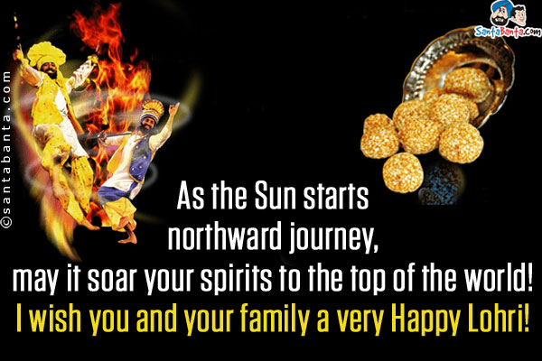 As the Sun starts northward journey, may it soar your spirits to the top of the world!<br/>
I wish you and your family a very Happy Lohri!