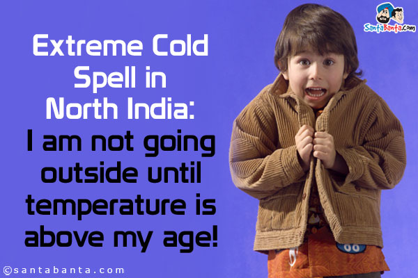 Extreme Cold Spell in North India:<br/>
I am not going outside until temperature is above my age!