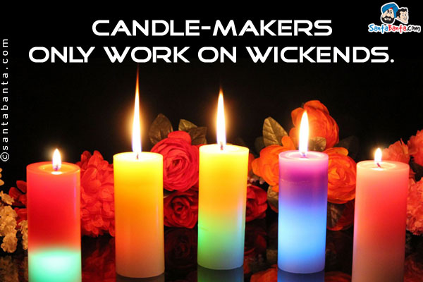 Candle-makers only work on wickends.