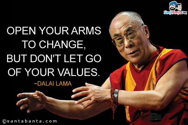 Open your arms to change, but don't let go of your values.