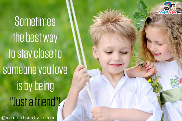 Sometimes the best way to stay close to someone you love is by being `Just a friend`!