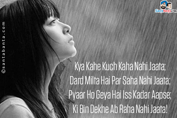 Kya Kahe Kuch Kaha Nahi Jaata;<br/>
Dard Milta Hai Par Saha Nahi Jaata;<br/>
Pyaar Ho Geya Hai Iss Kadar Aapse;<br/>
Ki Bin Dekhe Ab Raha Nahi Jaata!