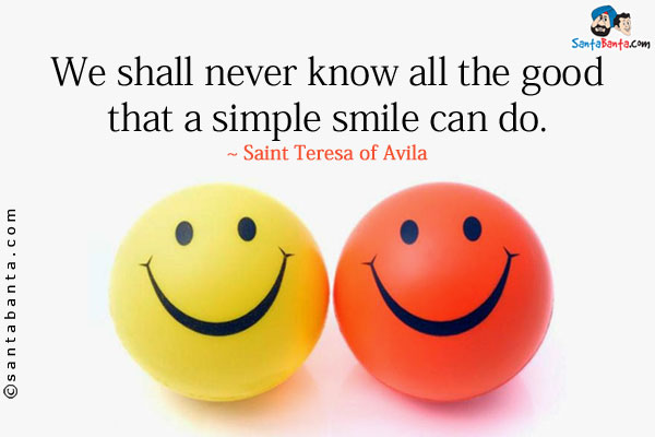 We shall never know all the good that a simple smile can do.