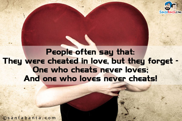 People often say that:<br/>

They were cheated in love, but they forget -<br/>

One who cheats never loves;<br/>

And one who loves never cheats!