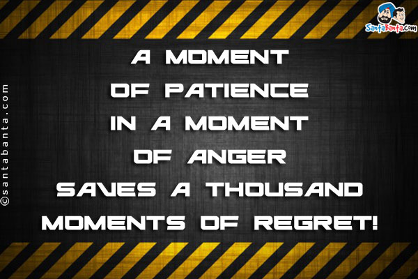 A moment of patience in a moment of anger saves a thousand moments of regret!