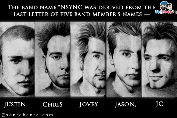 The band name *NSYNC was derived from the last letter of five band member's names - JustiN, ChriS, JoeY, JasoN, JC.