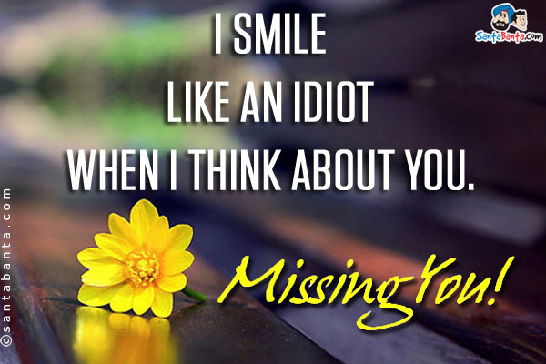 I smile like an idiot when I think about you.<br />
Missing You!