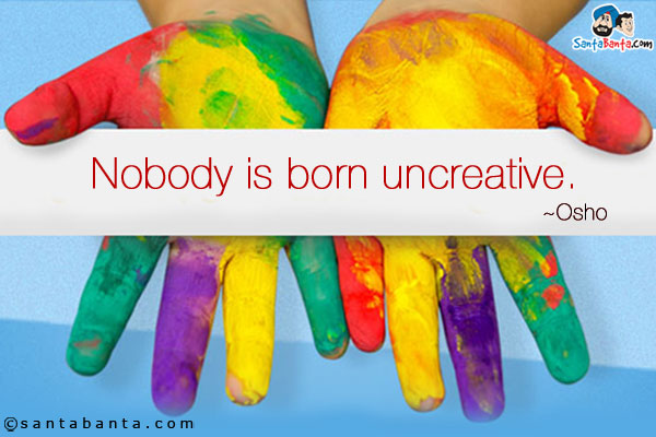 Nobody is born uncreative.