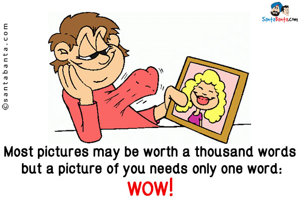 Most pictures may be worth a thousand words but a picture of you needs only one word:<br/>
Wow!